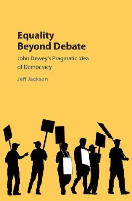 Equality Beyond Debate: John Dewey's Pragmatic Idea of Democracy by Jeff Jackson