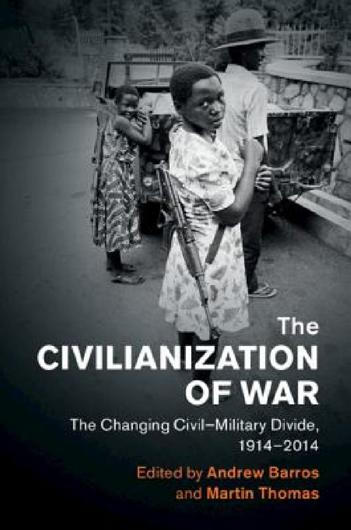 The Civilianization of War by Andrew Barros, Martin Thomas
