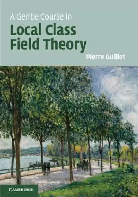 A Gentle Course in Local Class Field Theory by Pierre Guillot