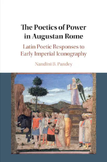 The Poetics of Power in Augustan Rome by Nandini B. Pandey
