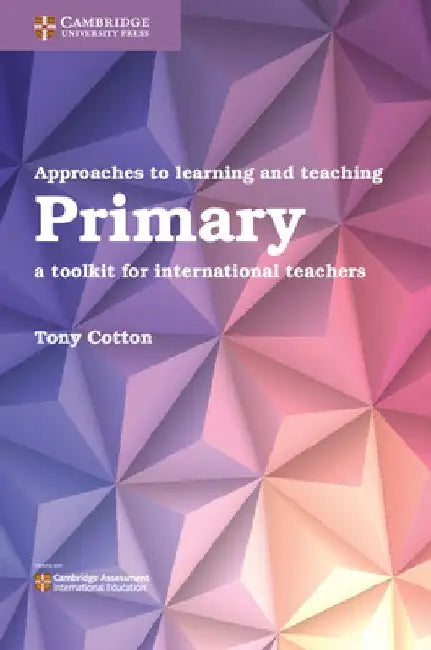 Approaches to Learning and Teaching Primary: A Toolkit for International Teachers by Anthony Cotton