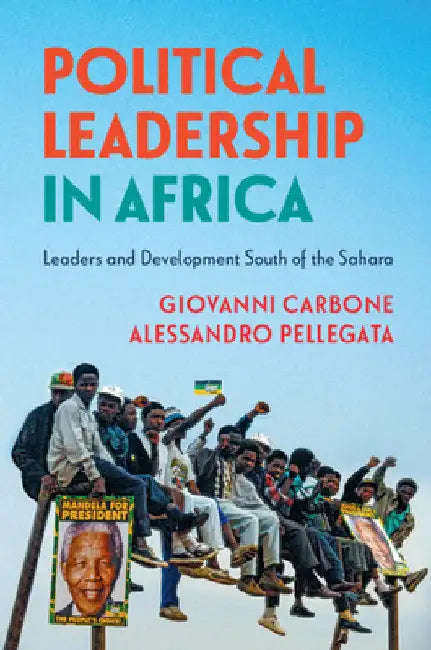 Political Leadership in Africa: Leaders and Development South of the Sahara by Giovanni Carbone