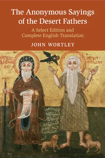 The Anonymous Sayings of the Desert Fathers: A Select Edition and Complete English Translation by John Wortley