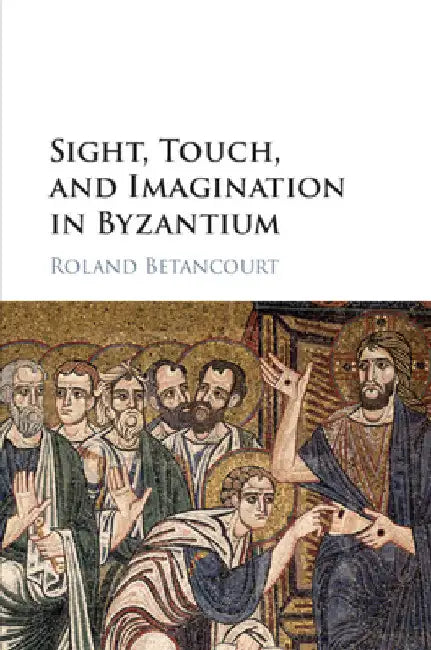 Sight, Touch, and Imagination in Byzantium by Roland Betancourt