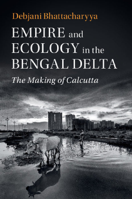 Empire and Ecology in the Bengal Delta by Debjani Bhattacharyya