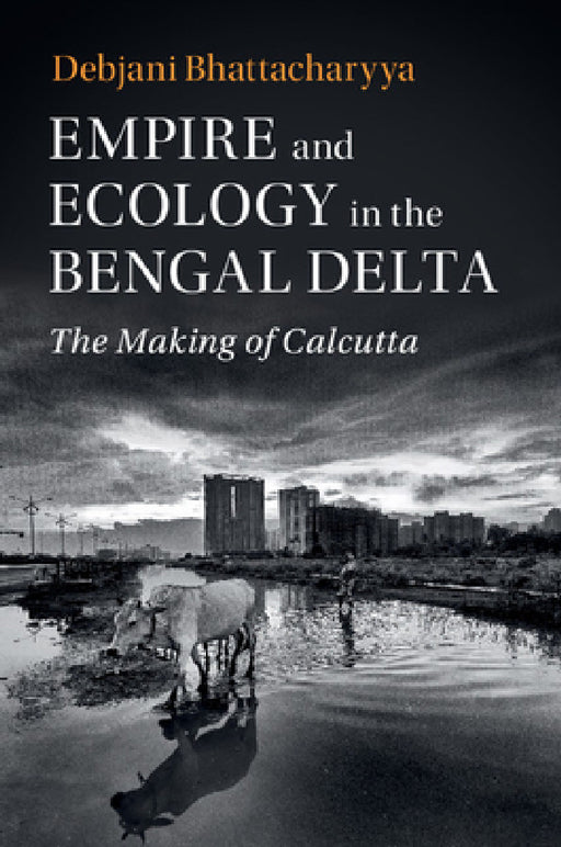 Empire and Ecology in the Bengal Delta by Debjani Bhattacharyya