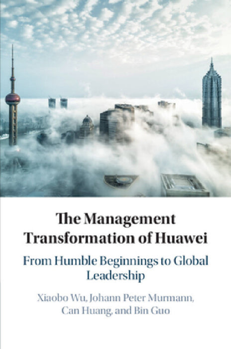 The Management Transformation of Huawei by Xiaobo Wu, Johann Peter Murmann, Can Huang