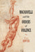 Machiavelli and the Orders of Violence by Yves Winter