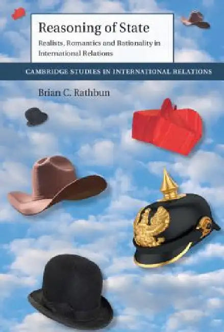 Reasoning of State: Realists, Romantics and Rationality in International Relations by Brian C. Rathbun