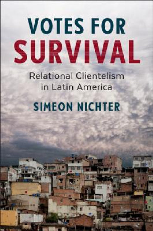 Votes for Survival: Relational Clientelism in Latin America by Simeon Nichter