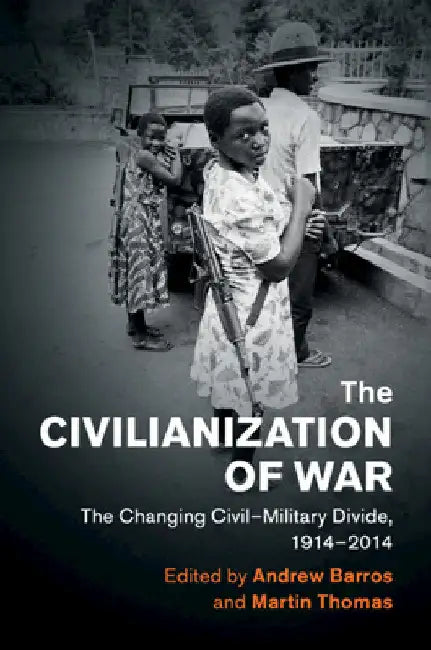 The Civilianization of War by Andrew Barros