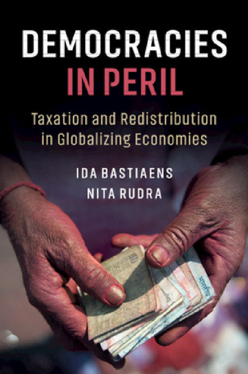Democracies in Peril: Taxation and Redistribution in Globalizing Economies by Ida Bastiaens, Nita Rudra