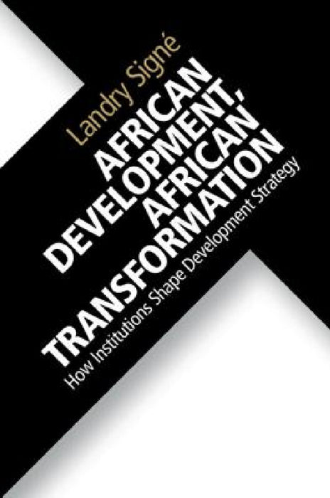 African Development, African Transformation: How Institutions Shape Development Strategy by Landry Signé