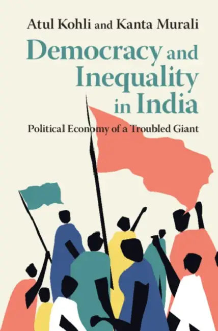Democracy and Inequality in India: Political Economy of a Troubled Giant by Atul Kohli, Kanta Murali