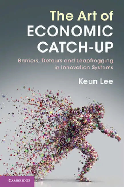 The Art of Economic Catch-Up: Barriers, Detours and Leapfrogging in Innovation Systems by Keun Lee