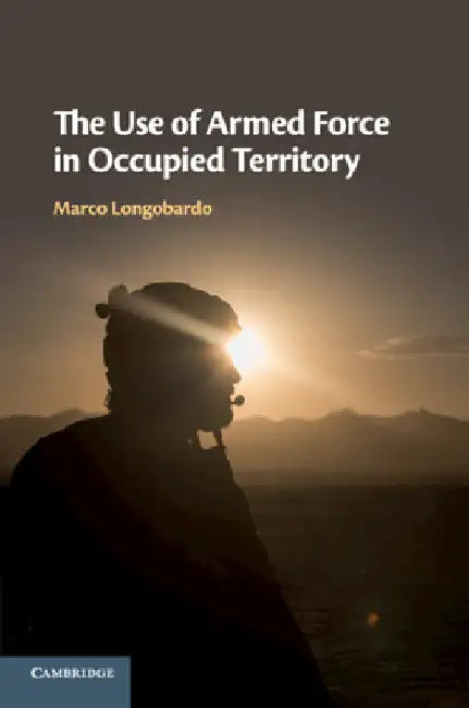 The Use of Armed Force in Occupied Territory by Marco Longobardo