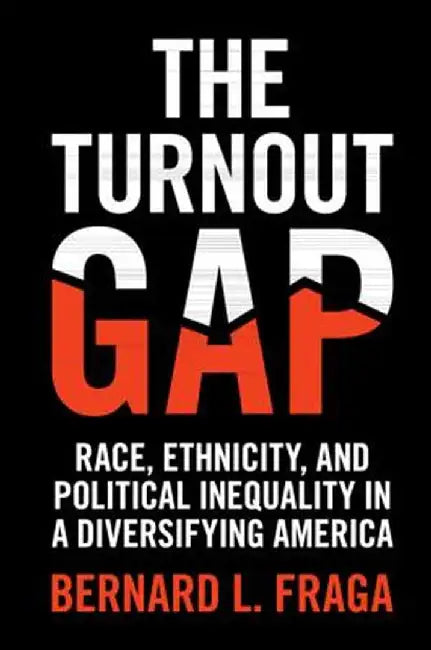 The Turnout Gap: Race, Ethnicity, and Political Inequality in a Diversifying America by Bernard L. Fraga
