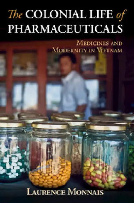 The Colonial Life of Pharmaceuticals by Laurence Monnais