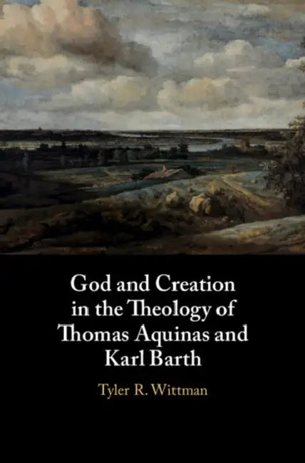 God and Creation in the Theology of Thomas Aquinas and Karl Barth by Tyler R. Wittman