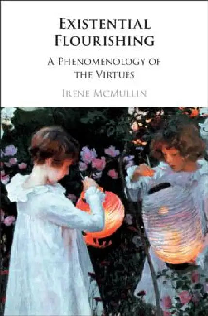 Existential Flourishing: A Phenomenology of the Virtues by Irene McMullin