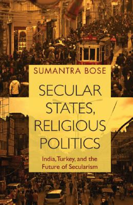 Secular States, Religious Politics: India, Turkey, and the Future of Secularism by Sumantra Bose