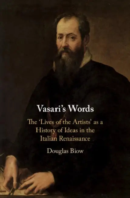 Vasari's Words: The 'Lives of the Artists' as a History of Ideas in the Italian Renaissance by Douglas Biow