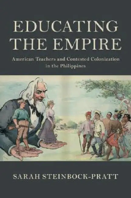 Educating the Empire: American Teachers and Contested Colonization in the Philippines by Sarah Steinbock-Pratt