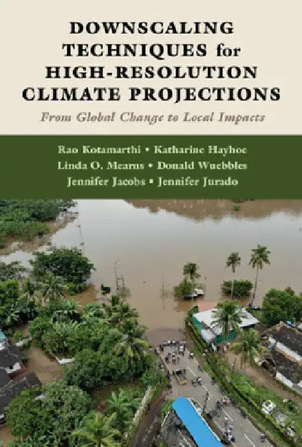 Downscaling Techniques for High-Resolution Climate Projections: From Global Change to Local Impacts by Kotamarthi, Rao