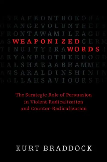 Weaponized Words: The Strategic Role of Persuasion in Violent Radicalization and Counter-Radicalization by Kurt Braddock