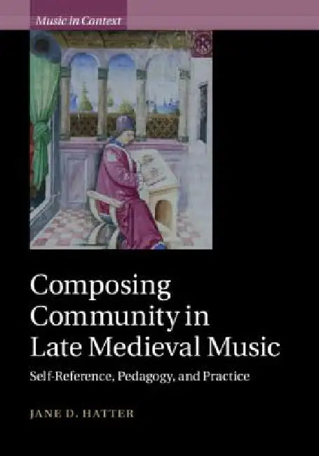 Composing Community in Late Medieval Music: Self-Reference, Pedagogy, and Practice by Jane D. Hatter
