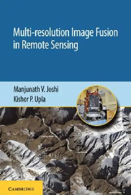 Multi-Resolution Image Fusion in Remote Sensing by Manjunath V. Joshi, Kishor P. Upla