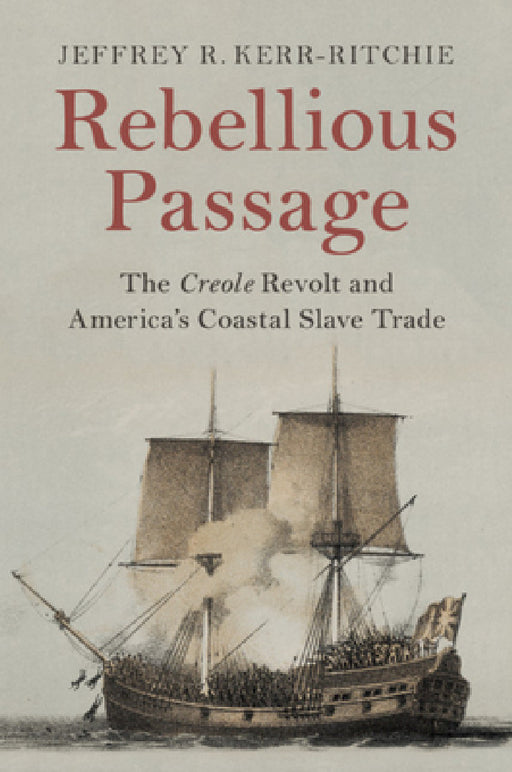 Rebellious Passage: The Creole Revolt and America's Coastal Slave Trade by Jeffrey R. Kerr-Ritchie