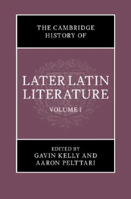 The Cambridge History of Later Latin Literature: Volume 1 by Gavin Kelly, Aaron Pelttari