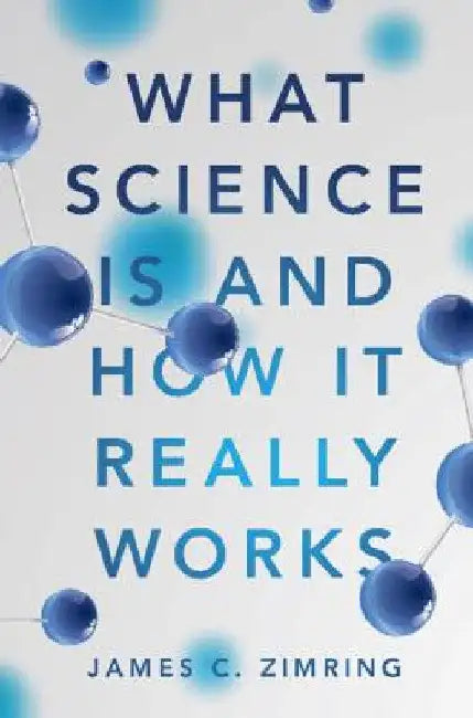 What Science Is and How It Really Works by James C. Zimring