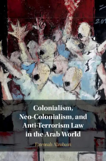 Colonialism, Neo-Colonialism, and Anti-Terrorism Law in the Arab World by Fatemah Alzubairi