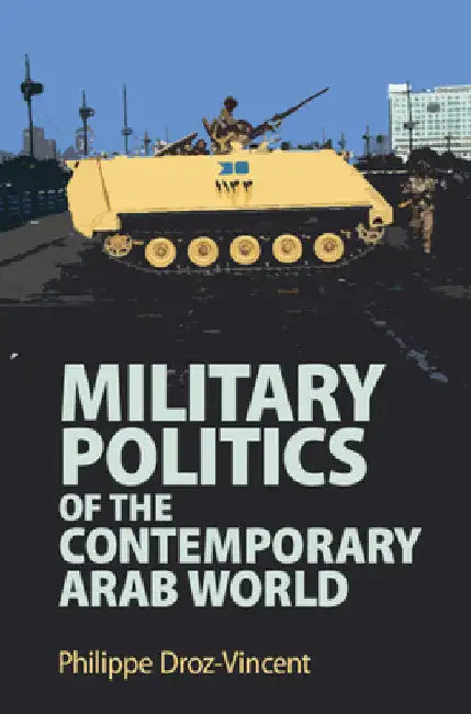 Military Politics of the Contemporary Arab World by Philippe Droz-Vincent