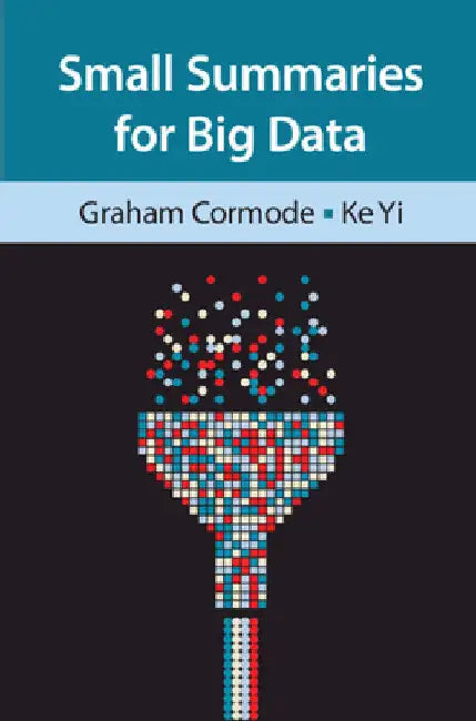 Small Summaries for Big Data by Graham Cormode