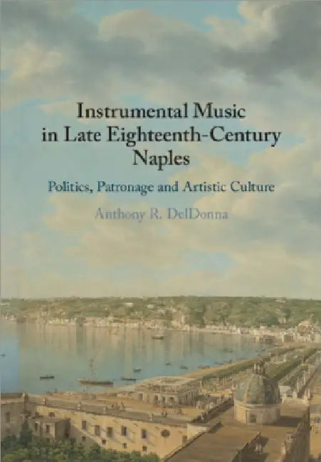 Instrumental Music in Late Eighteenth-Century Naples by Anthony R. Deldonna
