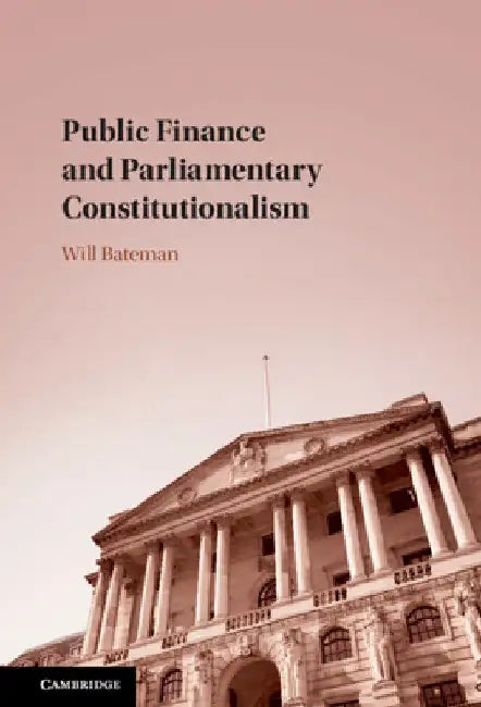 Public Finance and Parliamentary Constitutionalism by Will Bateman