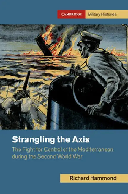 Strangling the Axis: The Fight for Control of the Mediterranean During the Second World War by Richard Hammond
