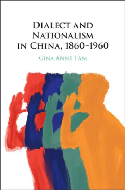 Dialect and Nationalism in China, 1860-1960 by Gina Anne Tam