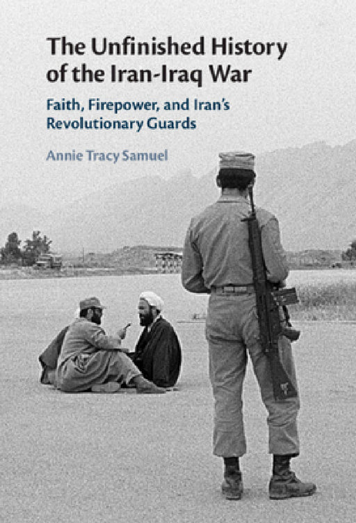 The Unfinished History of the Iran-Iraq War by Annie Tracy Samuel
