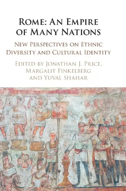 Rome: An Empire of Many Nations: New Perspectives on Ethnic Diversity and Cultural Identity by Jonathan J. Price