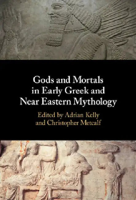 Gods and Mortals in Early Greek and Near Eastern Mythology by Adrian Kelly