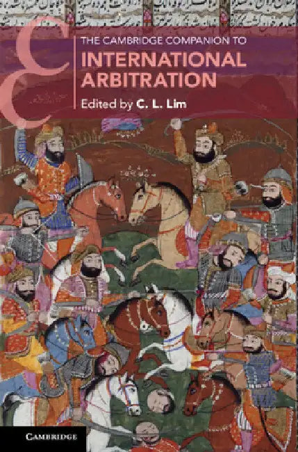The Cambridge Companion to International Arbitration by C. L. Lim