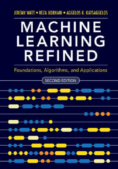 Machine Learning Refined: Foundations, Algorithms, and Applications by Jeremy Watt