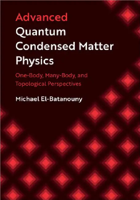 Advanced Quantum Condensed Matter Physics: One-Body, Many-Body, and Topological Perspectives by Michael El-Batanouny