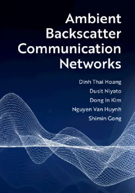 Ambient Backscatter Communication Networks by Dinh Thai Hoang, Dusit Niyato, Dong In Kim