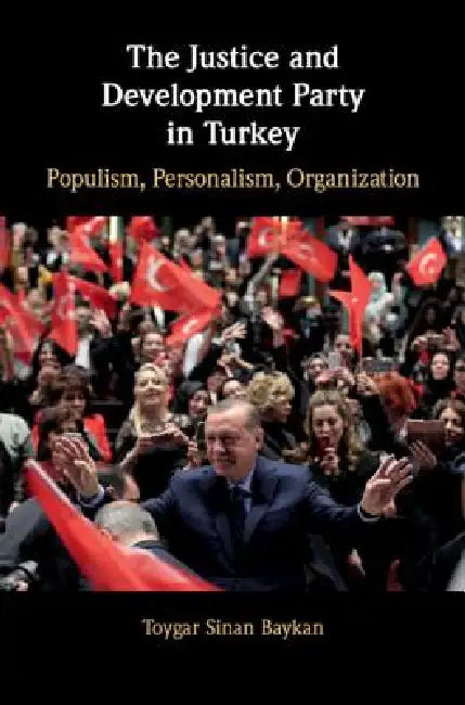 The Justice and Development Party in Turkey: Populism, Personalism, Organization by Toygar Sinan Baykan