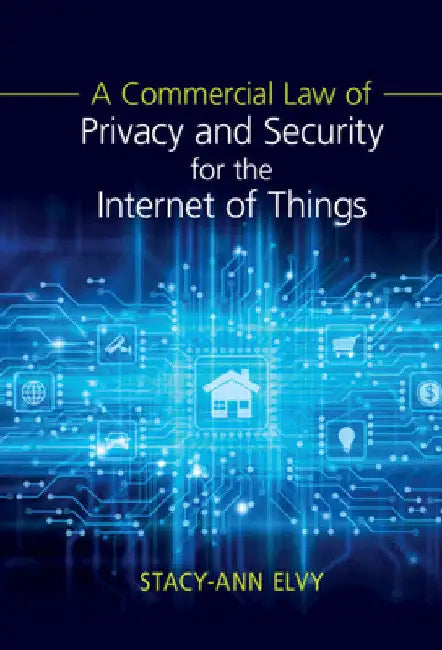 A Commercial Law of Privacy and Security for the Internet of Things by Stacy-Ann Elvy